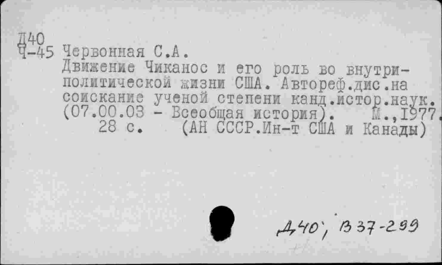 ﻿-45 Червонная С.А.
Движение Чиканос и его роль во внутриполитической жизни США. Автореф.дис.на соискание ученой степени канд.истор.наук.
(07.00.03 - Всеобщая история}. И.,1977
28 с. (АН СССР.Ин-т США и Канады)
